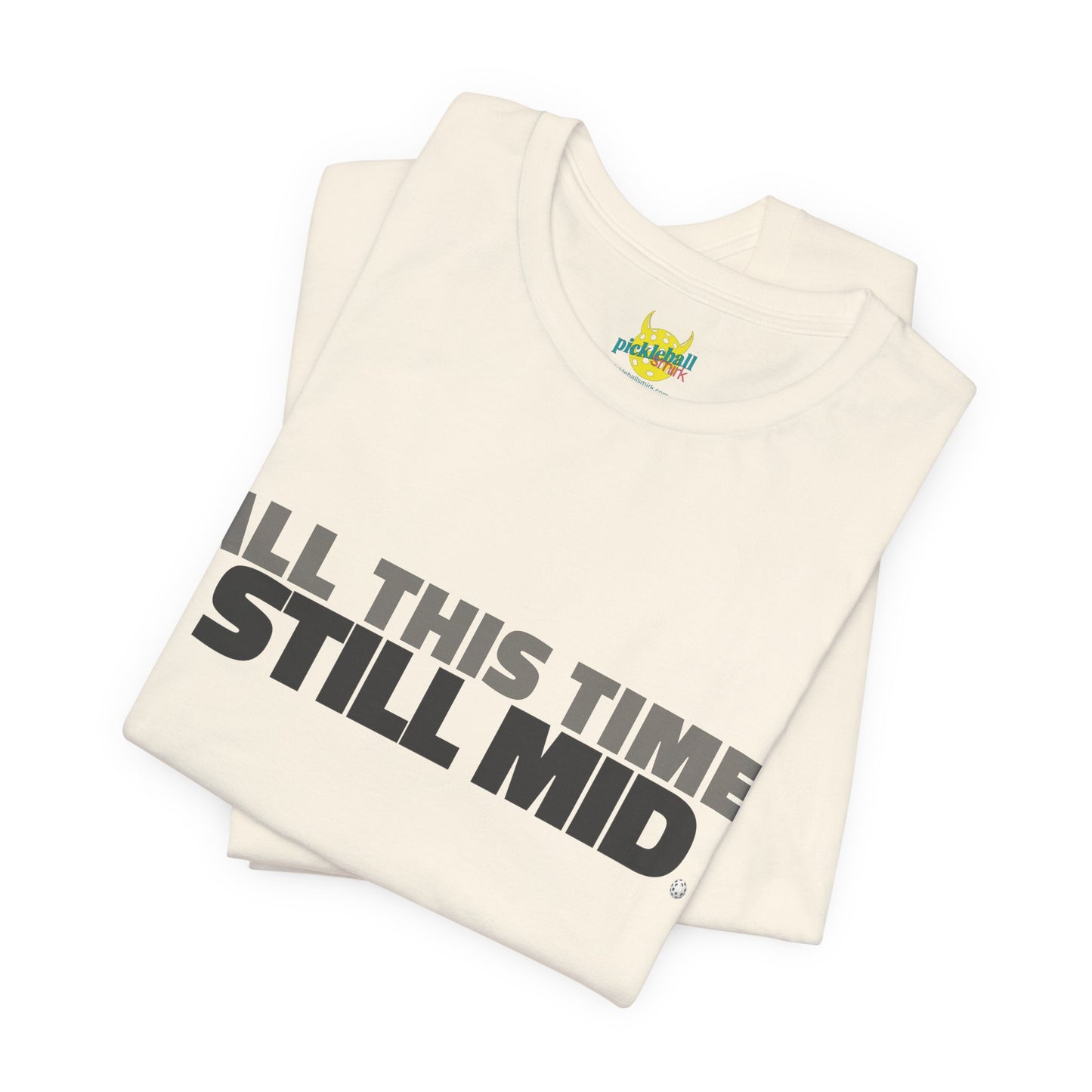 All This Time. Still Mid. pickleball shirt