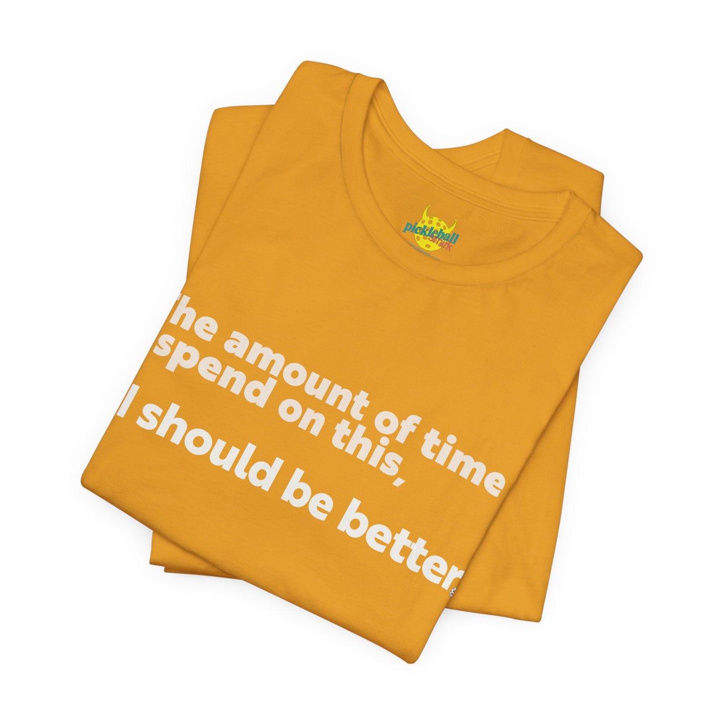 The Amount of Time I Spend on This, I Should Be Better. pickleball shirt