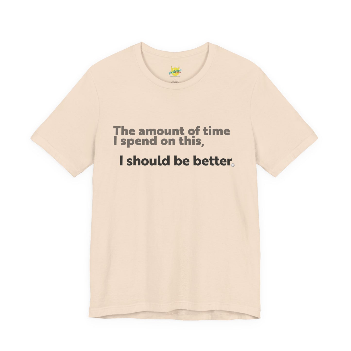 The Amount of Time I Spend on This, I Should Be Better. pickleball shirt