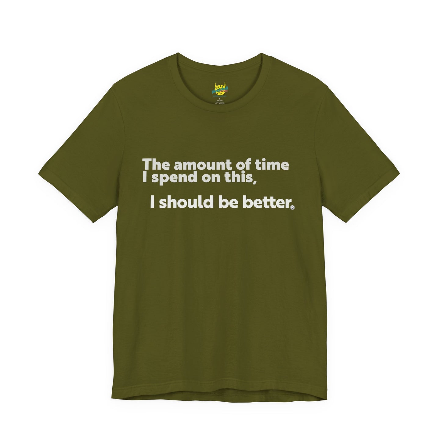 The Amount of Time I Spend on This, I Should Be Better. pickleball shirt