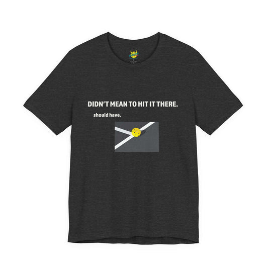Didn’t Mean to Hit It There. Should Have. – Pickleball T-Shirt