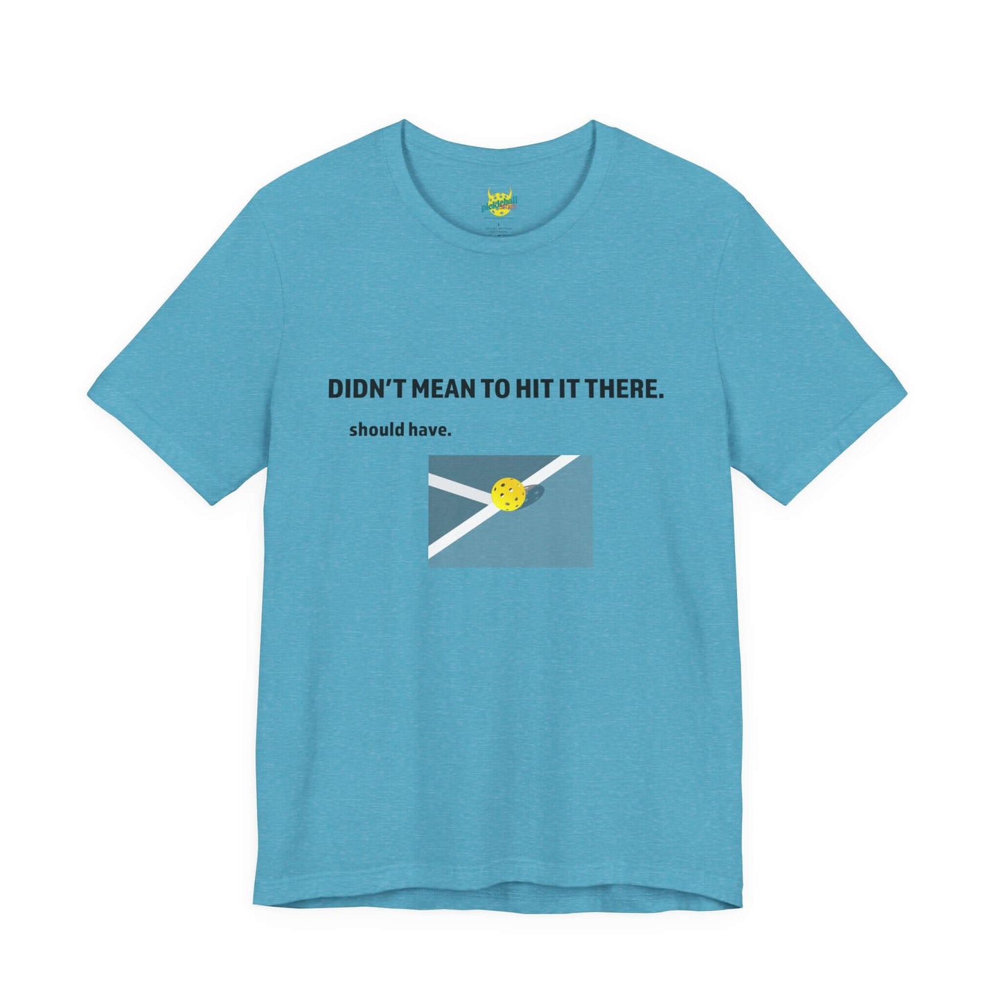 Didn’t Mean to Hit It There. Should Have. – Pickleball T-Shirt