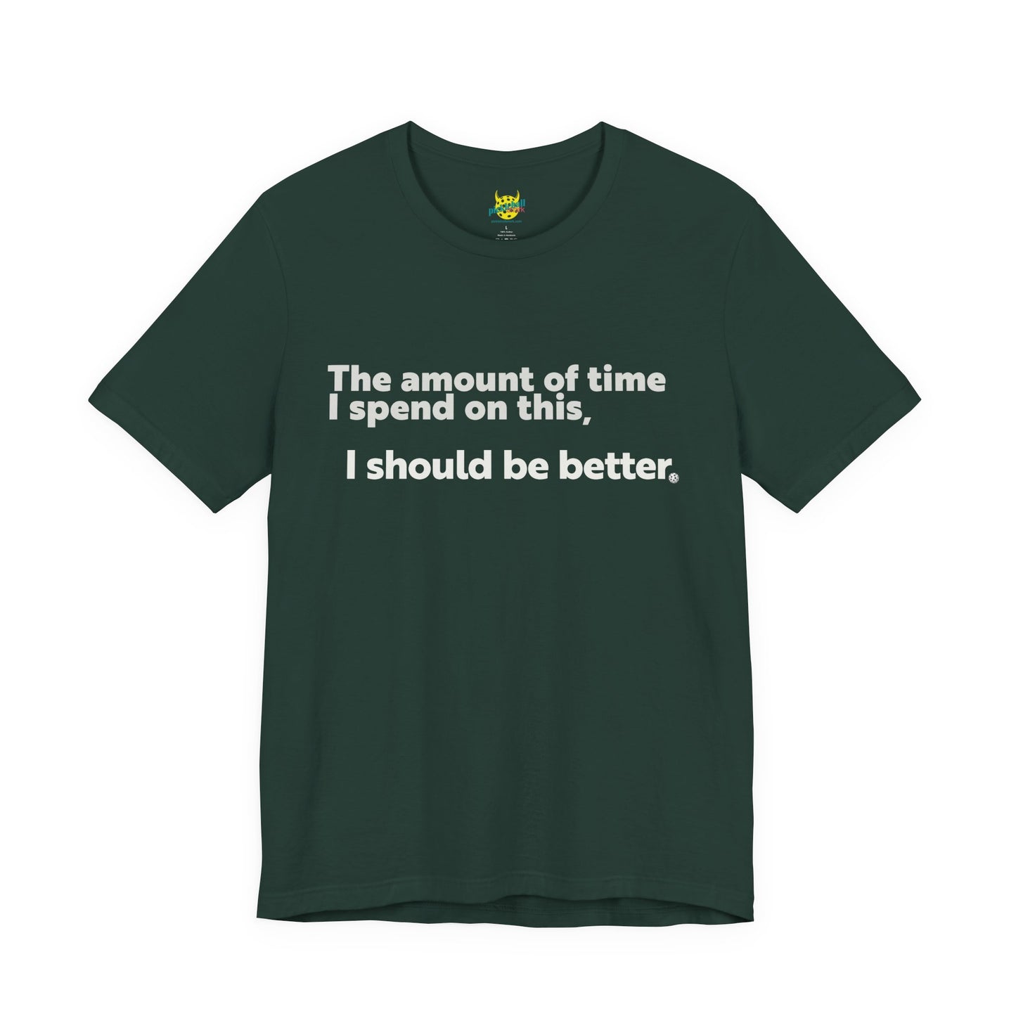 The Amount of Time I Spend on This, I Should Be Better. pickleball shirt