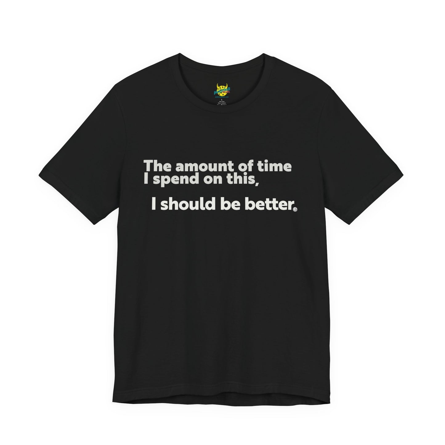 The Amount of Time I Spend on This, I Should Be Better. pickleball shirt