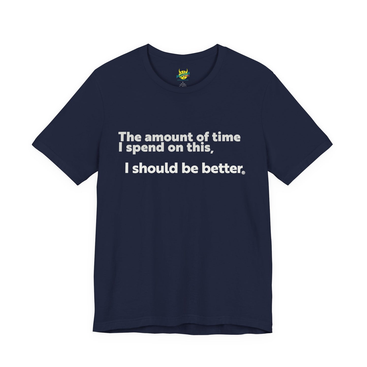 The Amount of Time I Spend on This, I Should Be Better. pickleball shirt